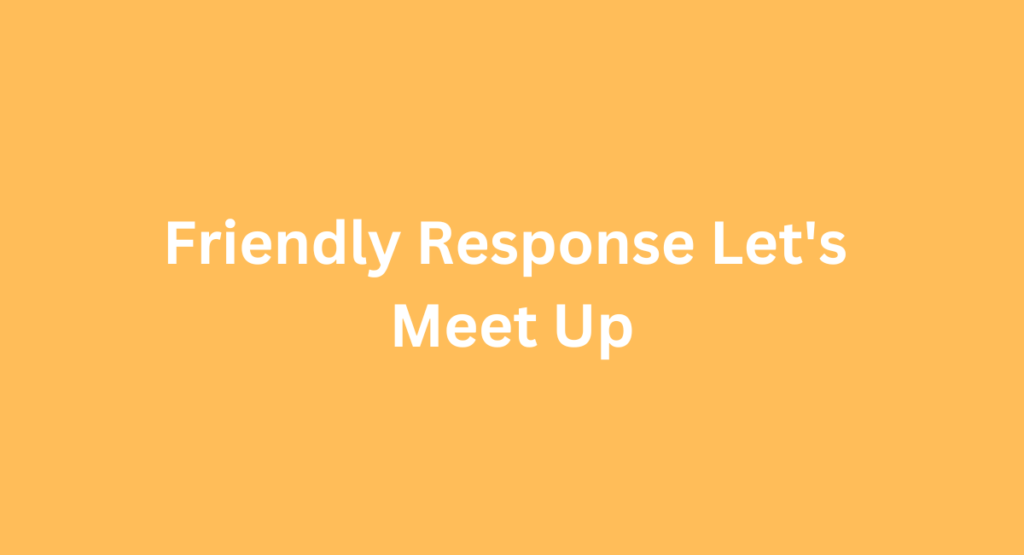 Friendly Response Let's Meet Up