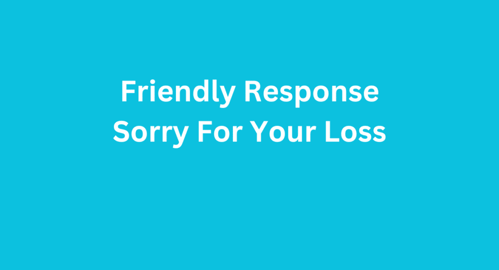 Friendly Response Sorry For Your Loss