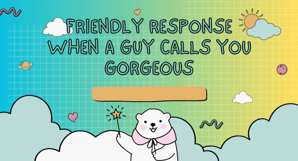Friendly Response When A Guy Calls You Gorgeous