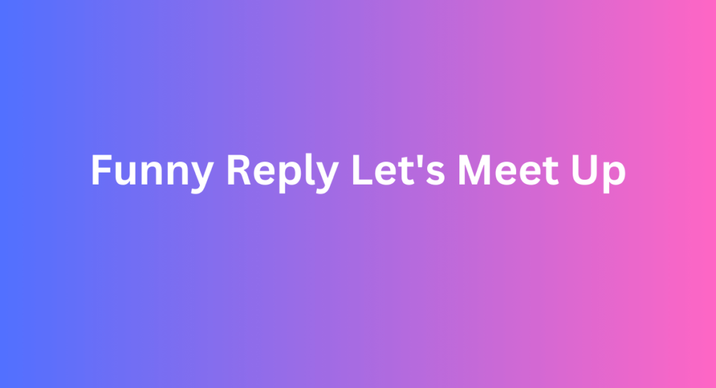 Funny Reply Let's Meet Up