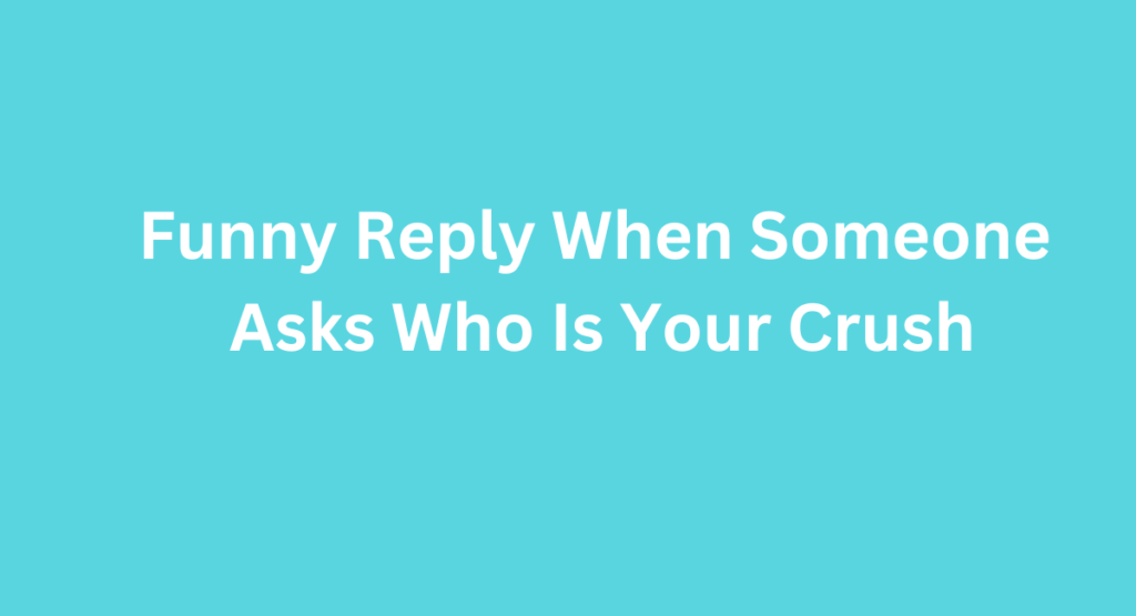 Funny Reply When Someone Asks Who Is Your Crush