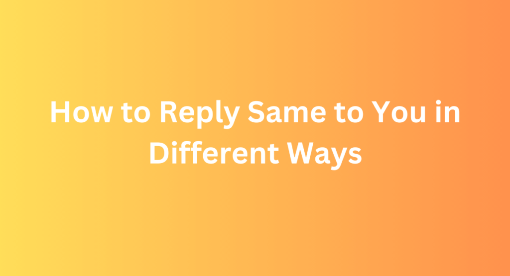 How to Reply Same to You in Different Ways