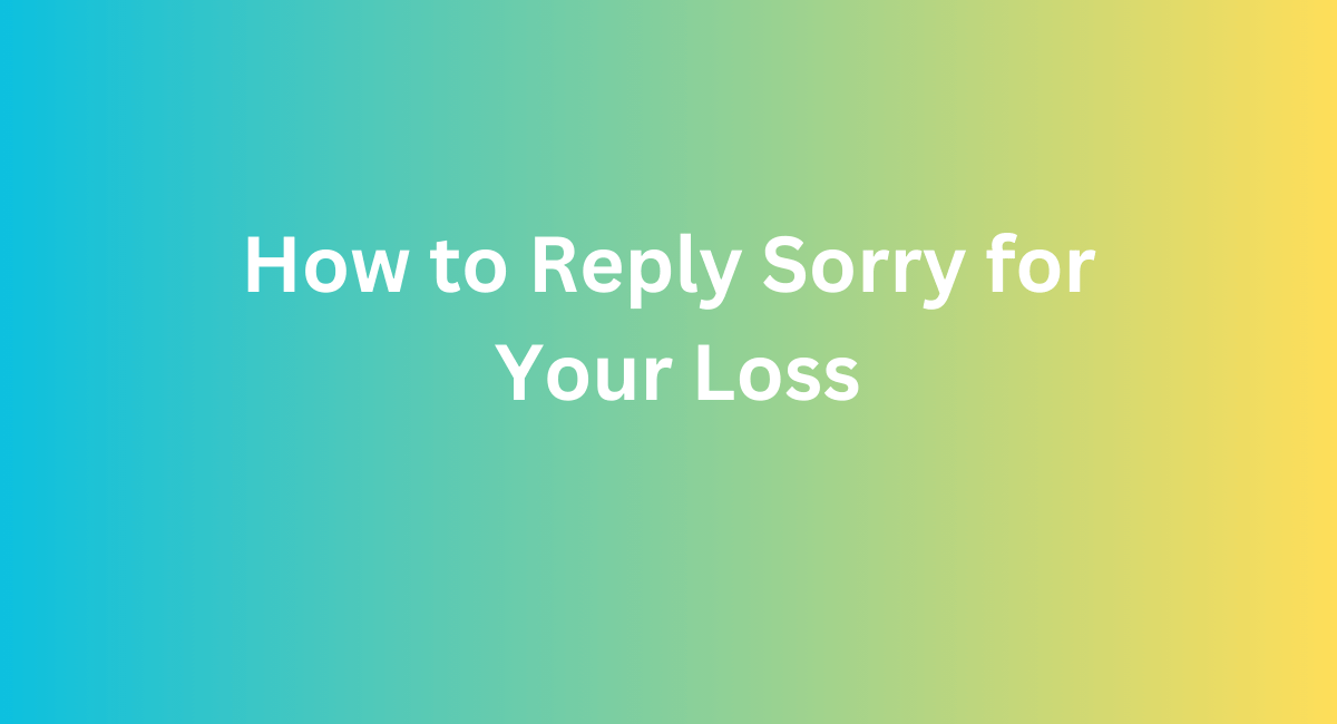 how to reply to (sorry for your loss)