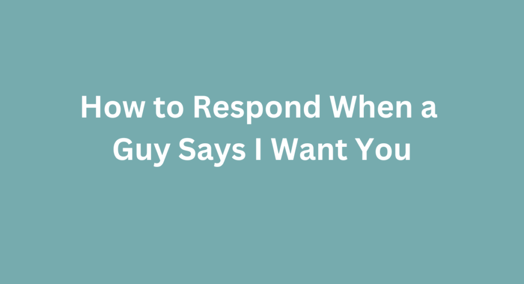 How to Respond When a Guy Says I Want You