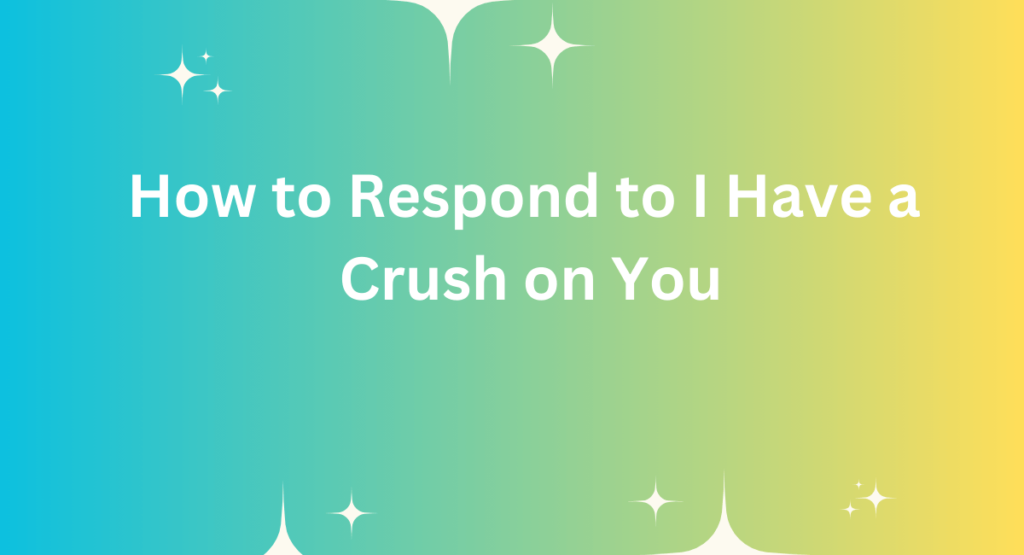 How to Respond to I Have a Crush on You: Best Reply - 2024