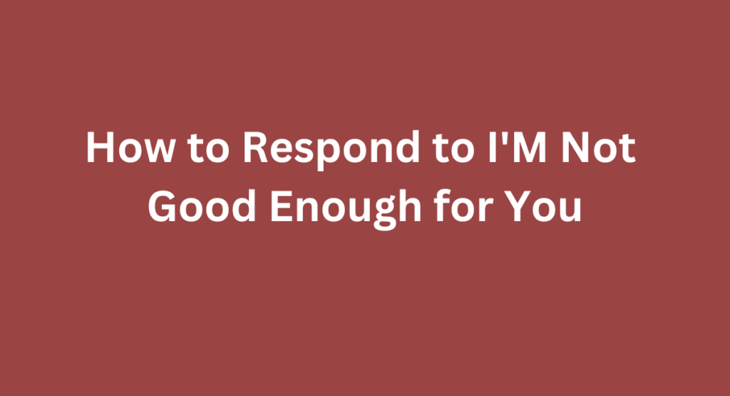 How to Respond to I'M Not Good Enough for You