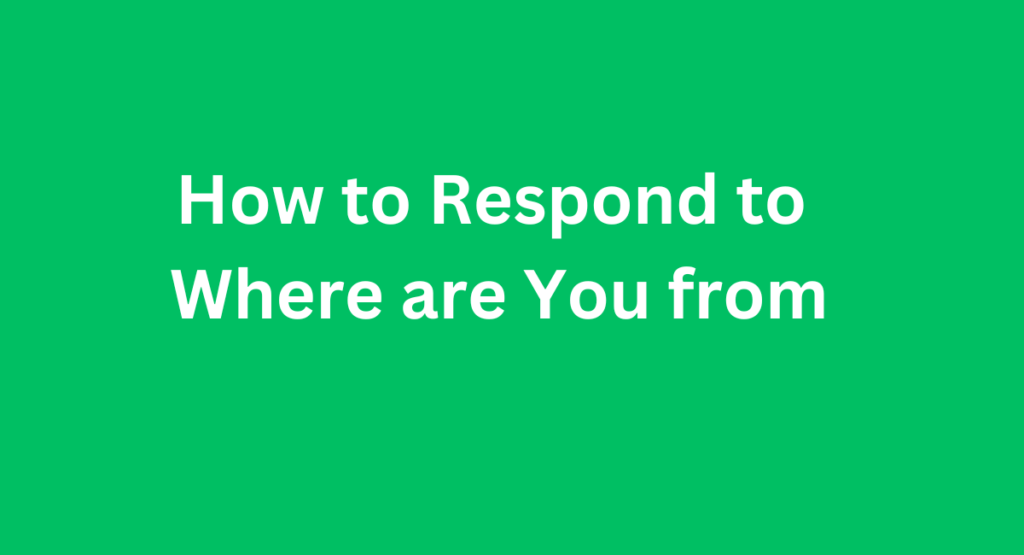 How to Respond to Where are You from: Mastery Tips for Engaging Conversations