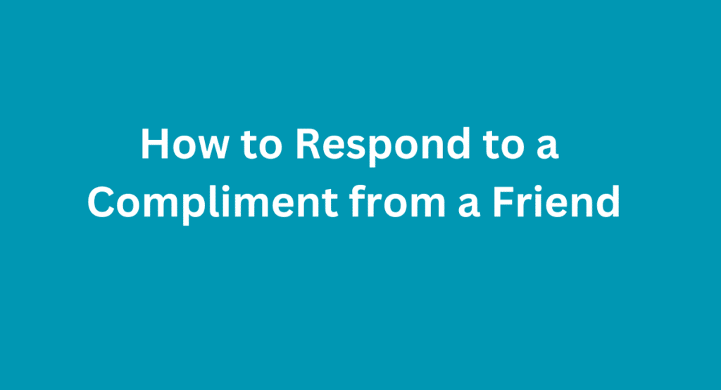 How to Respond to a Compliment from a Friend