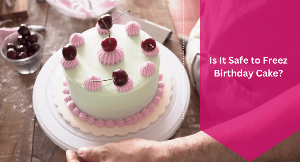 Is It Safe to Freeze Birthday Cake? Tips and Best Practices
