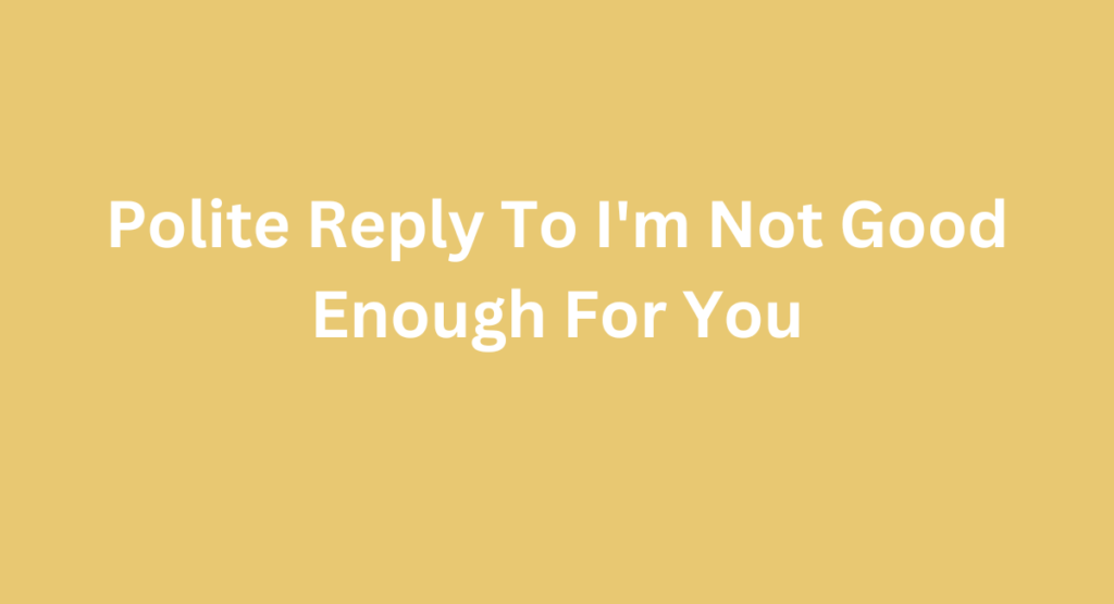 Polite Reply To I'm Not Good Enough For You