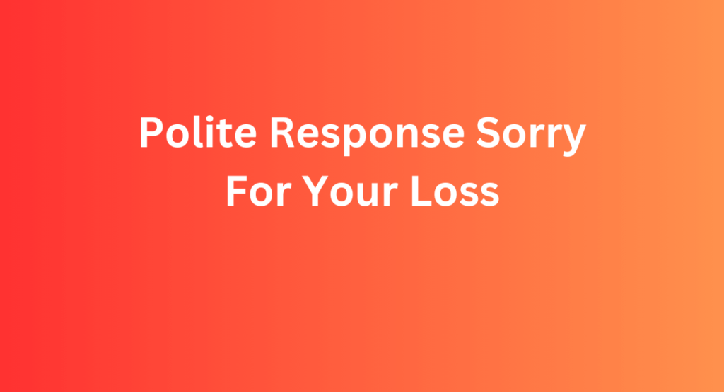 Polite Response Sorry For Your Loss