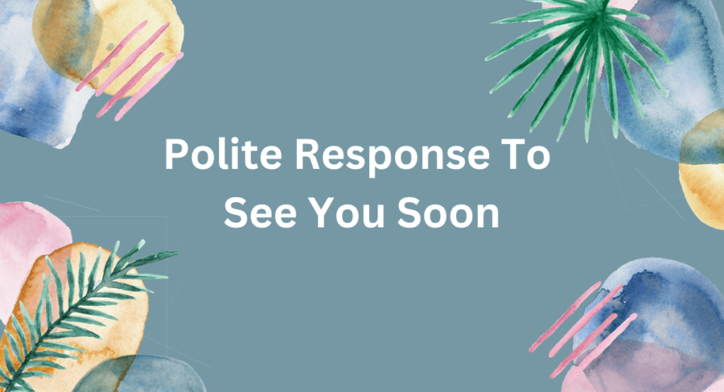Polite Response To See You Soon