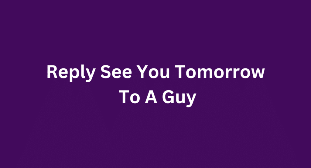 Reply See You Tomorrow To A Guy