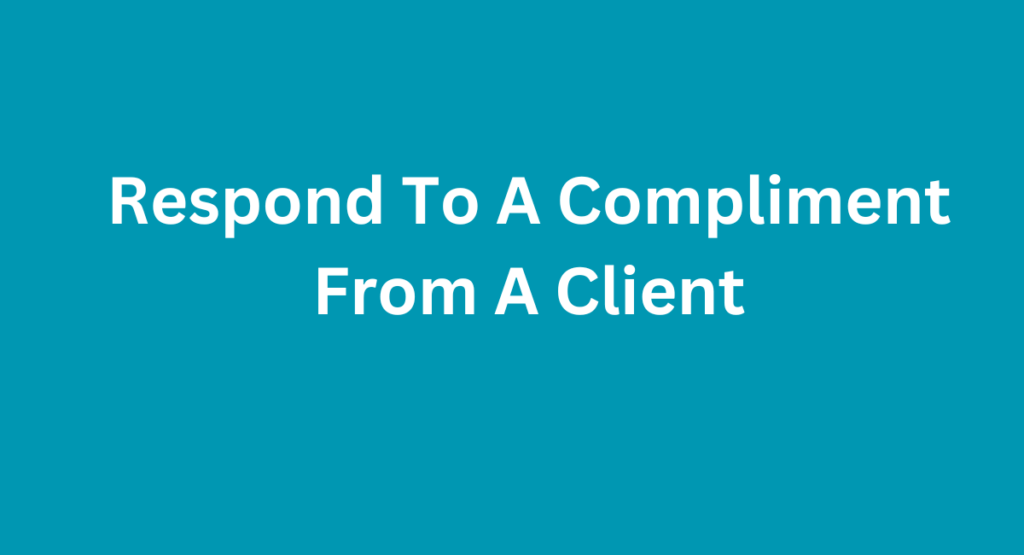 Respond To A Compliment From A Client