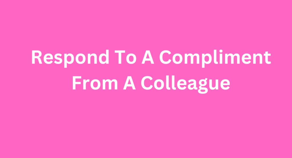 Respond To A Compliment From A Colleague
