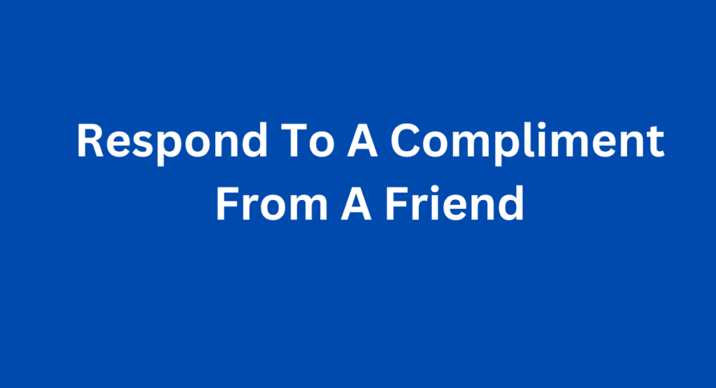 Respond To A Compliment From A Friend