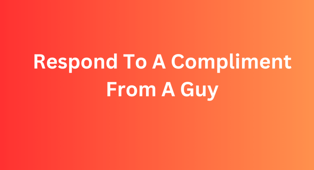 Respond To A Compliment From A Guy