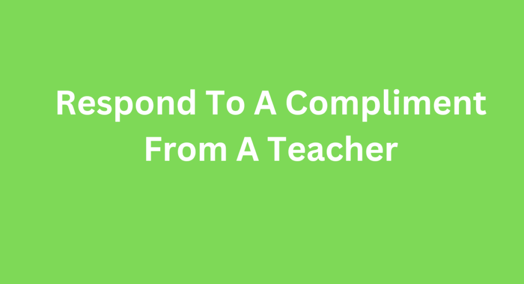 Respond To A Compliment From A Teacher