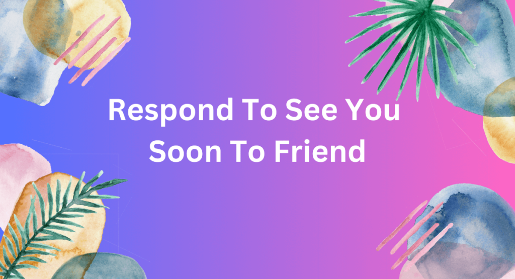 Respond To See You Soon To Friend