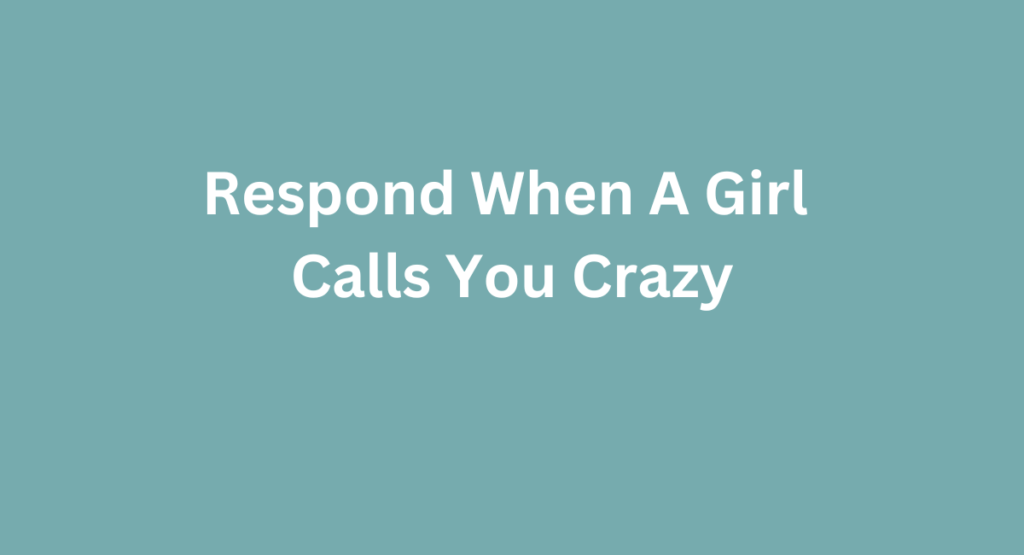 Respond When A Girl Calls You Crazy