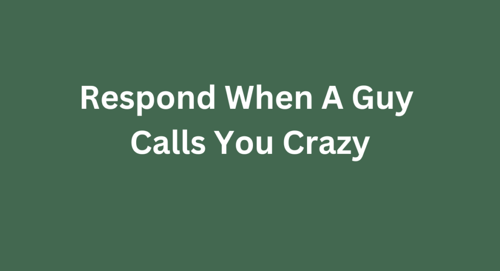 Respond When A Guy Calls You Crazy