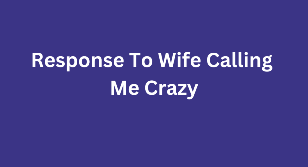 Response To Wife Calling Me Crazy