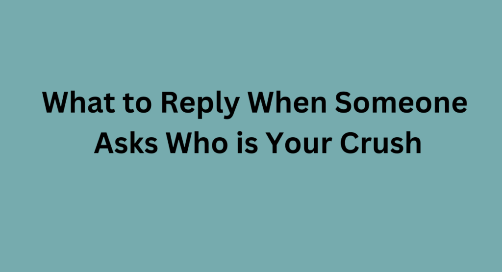 What to Reply When Someone Asks Who is Your Crush - 2024