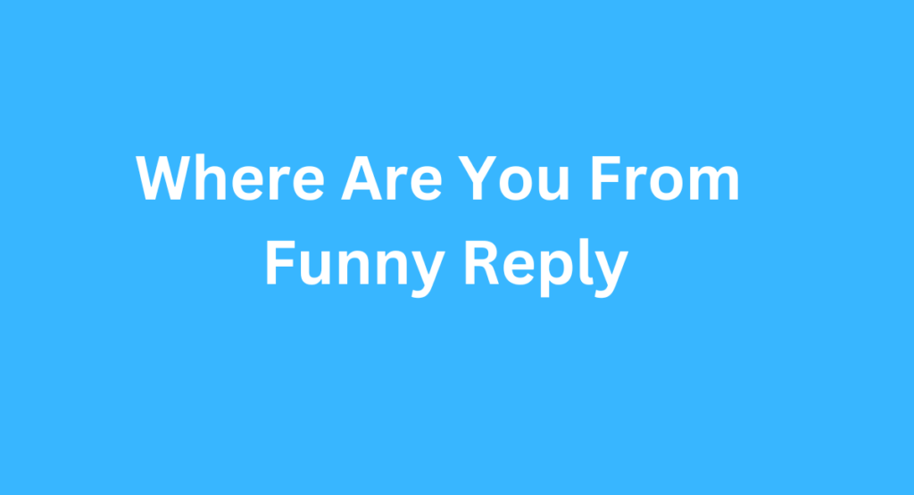 Where Are You From Funny Reply