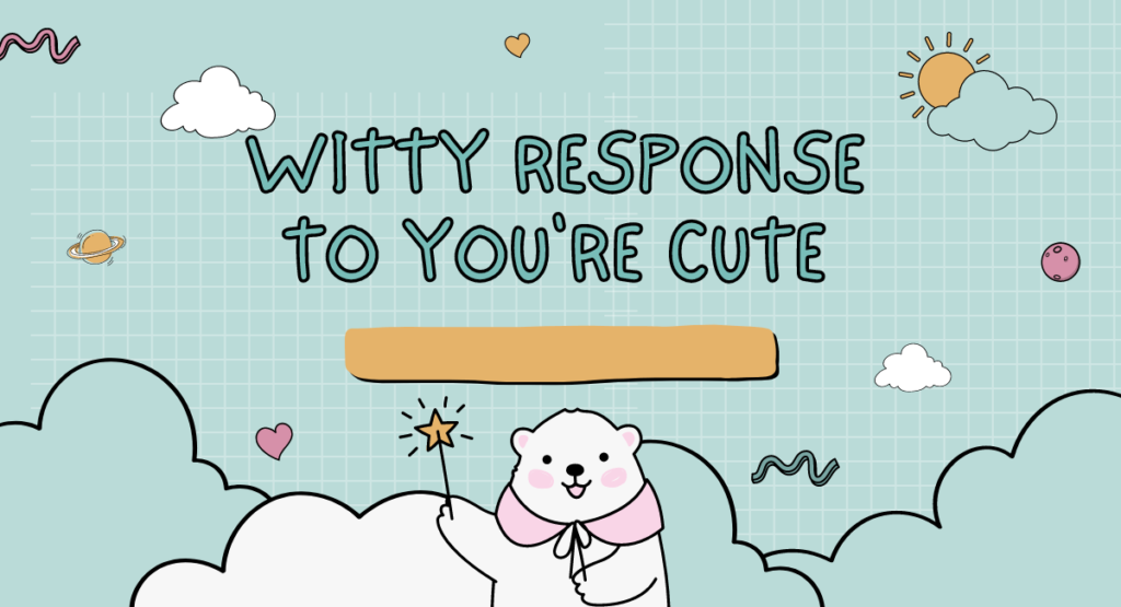 Witty Response To You're Cute