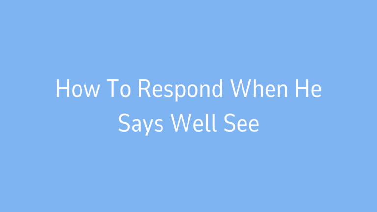 How To Respond When He Says Well See