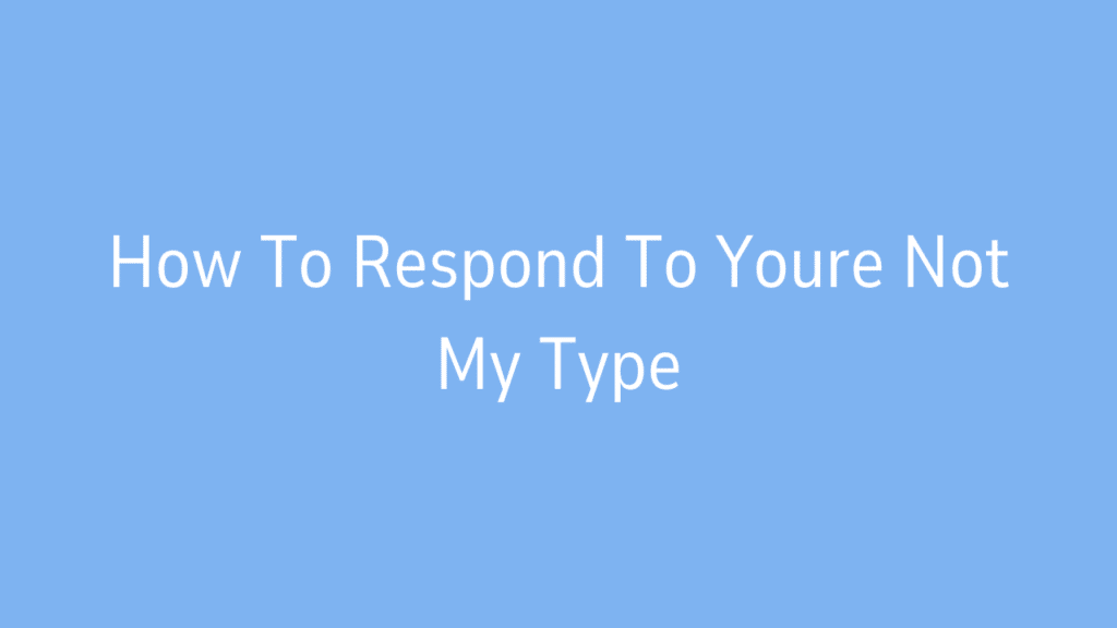 How To Respond To Youre Not My Type