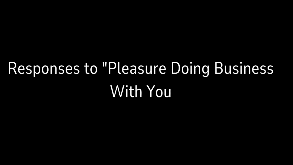 Responses to "Pleasure Doing Business With You