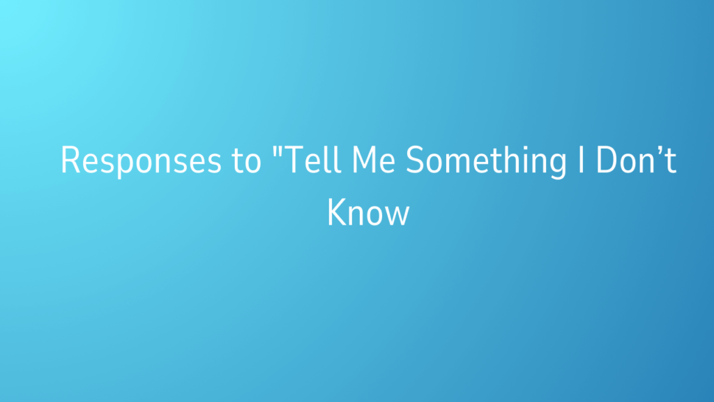 Responses to "Tell Me Something I Don’t Know