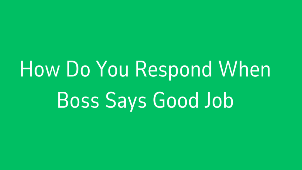 How Do You Respond When Boss Says Good Job