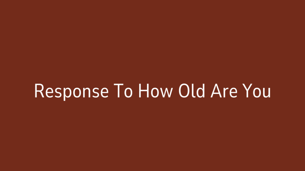 Response To How Old Are You