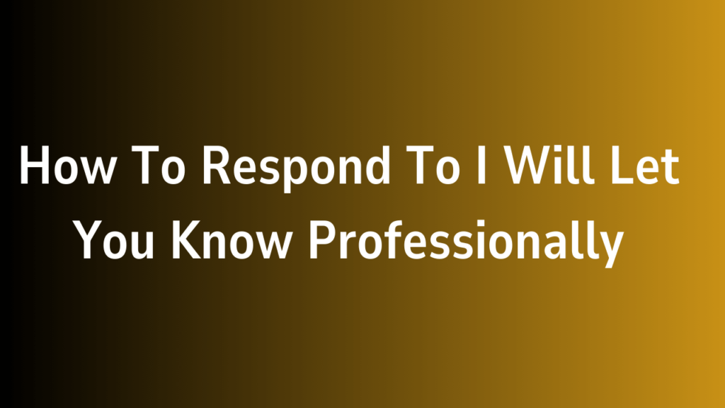 How To Respond To I Will Let You Know Professionally