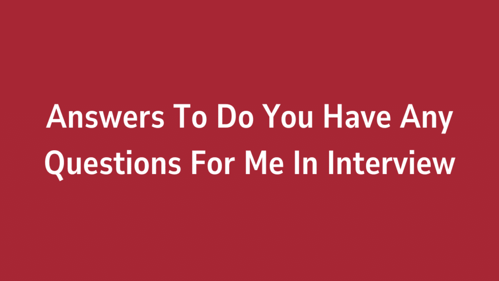 Answers To Do You Have Any Questions For Me In Interview