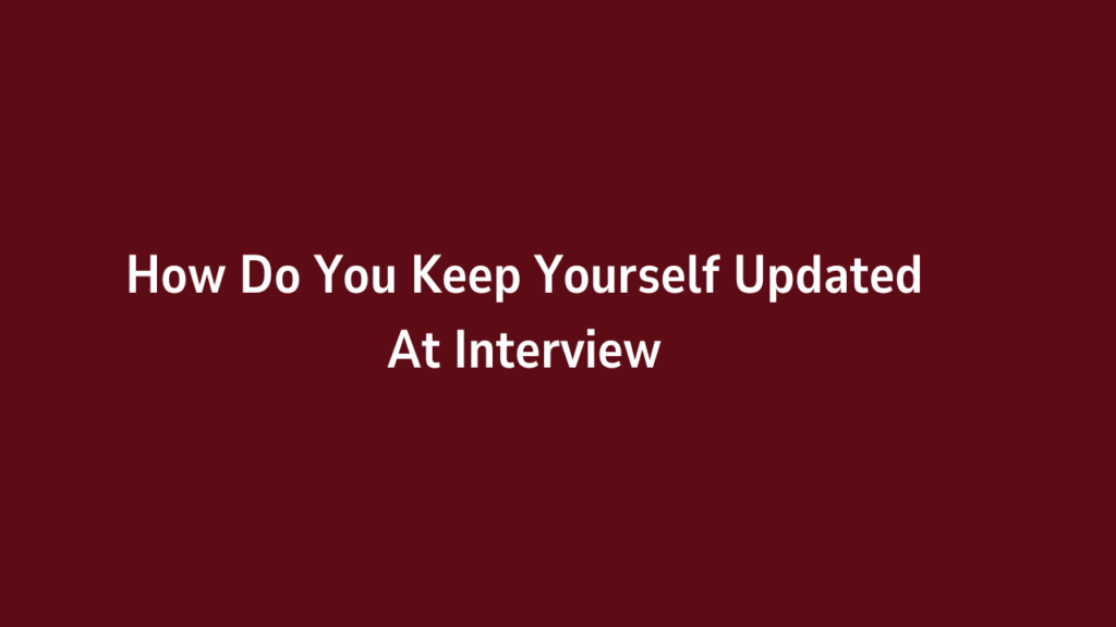 How Do You Keep Yourself Updated At Interview