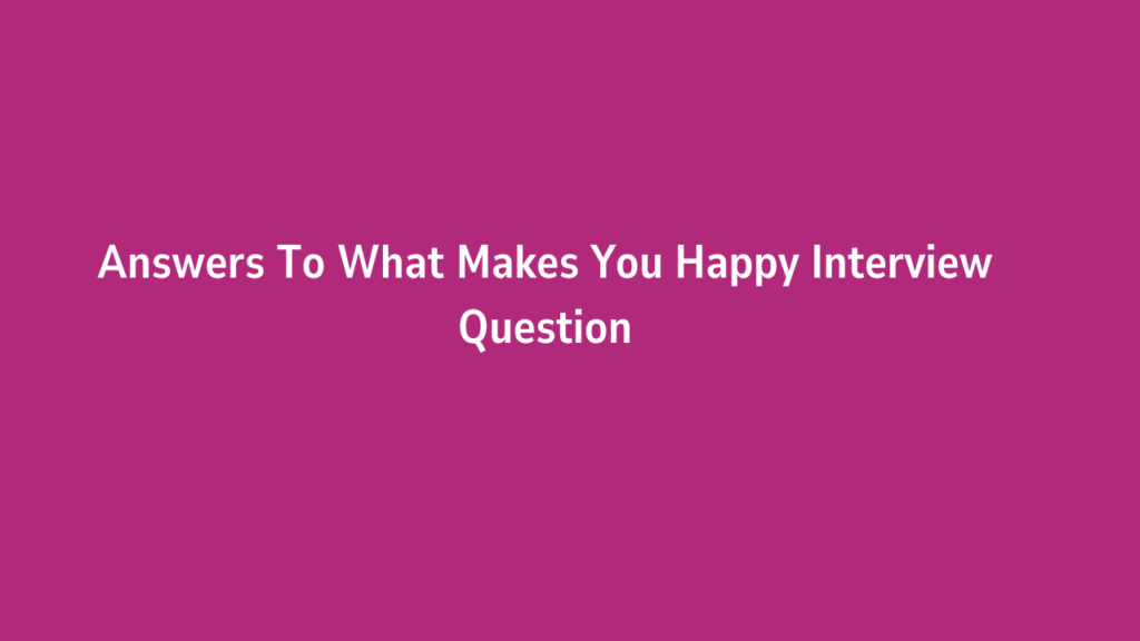 Answers To What Makes You Happy Interview Question