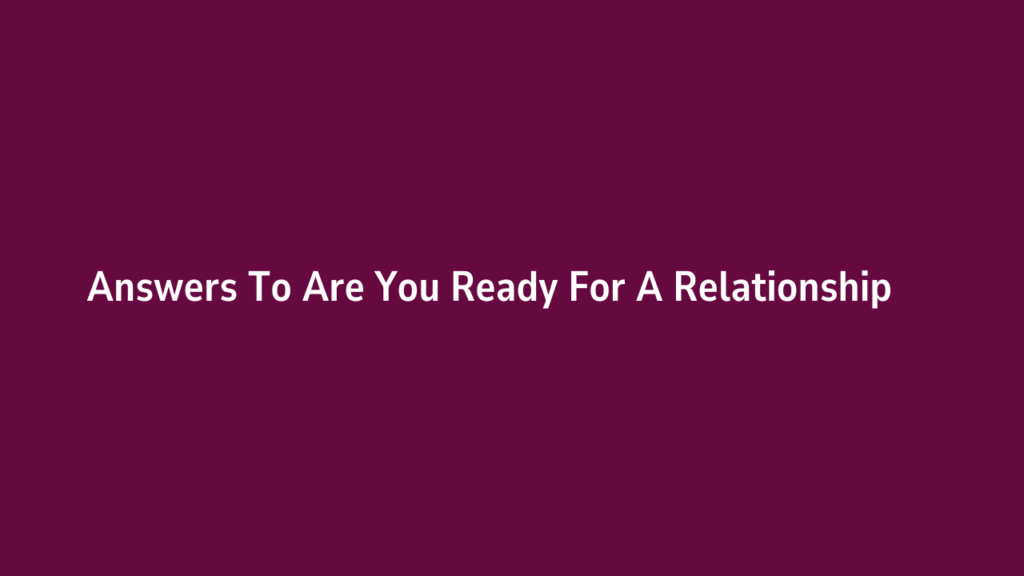 Answers To Are You Ready For A Relationship