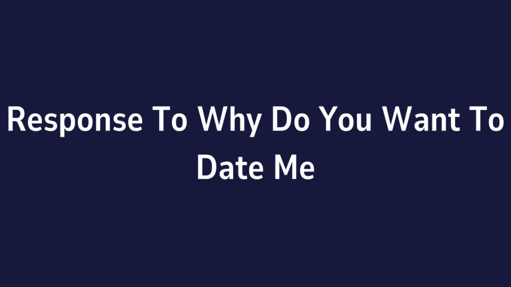 Response To Why Do You Want To Date Me