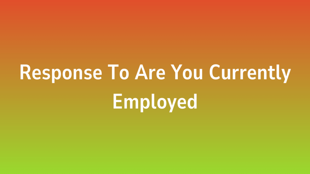 Response To Are You Currently Employed