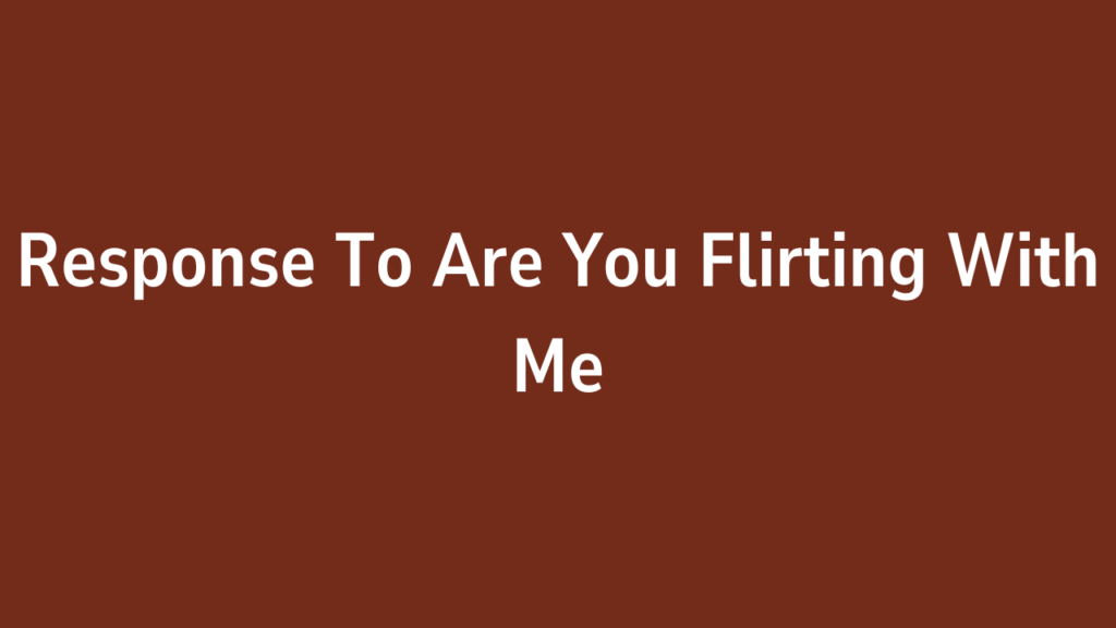 Response To Are You Flirting With Me