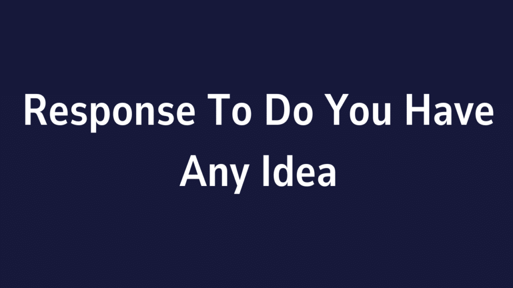 Response To Do You Have Any Idea