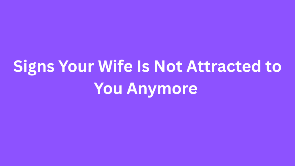 Signs Your Wife Is Not Attracted to You Anymore