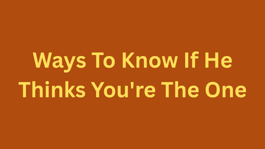 Ways To Know If He Thinks You're The One