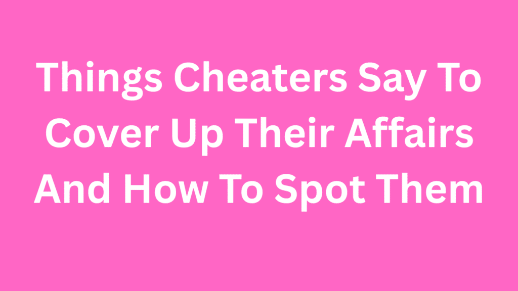 Things Cheaters Say To Cover Up Their Affairs And How To Spot Them