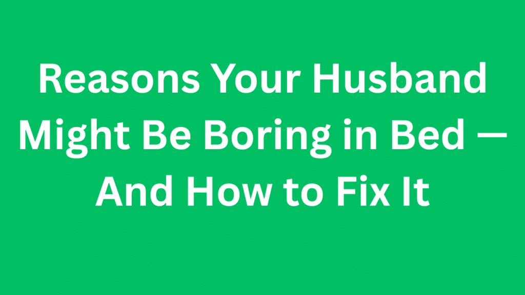 Reasons Your Husband Might Be Boring in Bed — And How to Fix It