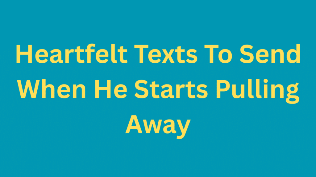Heartfelt Texts To Send When He Starts Pulling Away