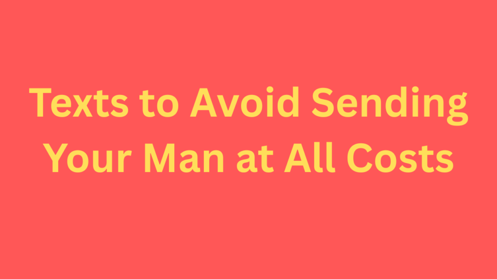 Texts to Avoid Sending Your Man at All Costs